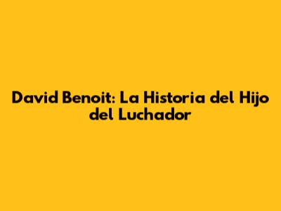 David Benoit: La Historia del Hijo del Luchador