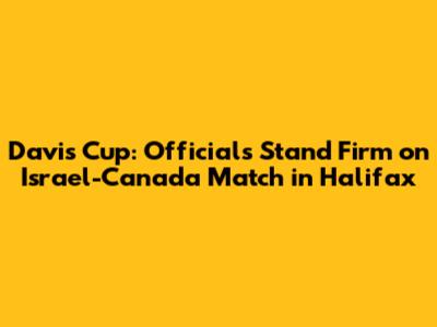 Davis Cup: Officials Stand Firm on Israel-Canada Match in Halifax
