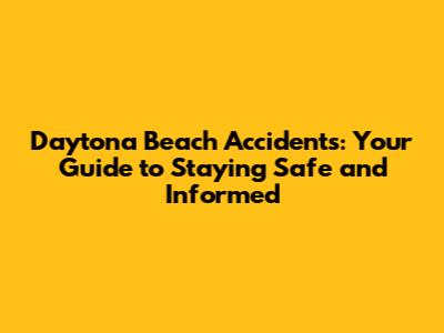 Daytona Beach Accidents: Your Guide to Staying Safe and Informed