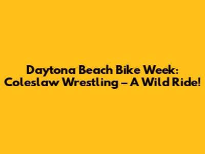 Daytona Beach Bike Week: Coleslaw Wrestling – A Wild Ride!