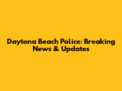 Daytona Beach Police: Breaking News & Updates