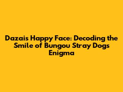 Dazai's Happy Face: Decoding the Smile of Bungou Stray Dogs' Enigma
