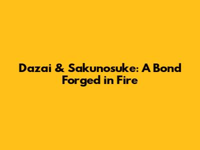 Dazai & Sakunosuke: A Bond Forged in Fire