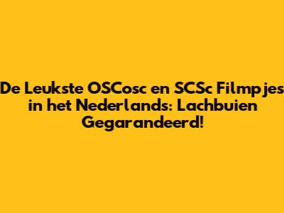 De Leukste OSCosc en SCSc Filmpjes in het Nederlands: Lachbuien Gegarandeerd!