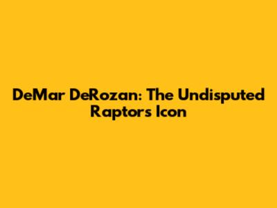 DeMar DeRozan: The Undisputed Raptors Icon