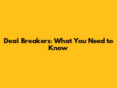 Deal Breakers: What You Need to Know