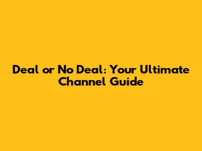 Deal or No Deal: Your Ultimate Channel Guide