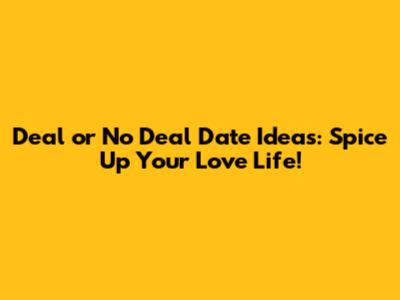 Deal or No Deal Date Ideas: Spice Up Your Love Life!