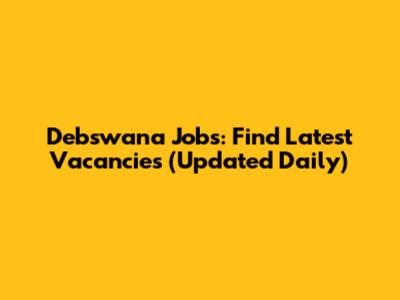 Debswana Jobs: Find Latest Vacancies (Updated Daily)