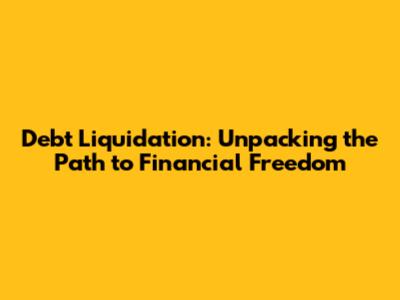 Debt Liquidation: Unpacking the Path to Financial Freedom