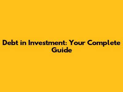Debt in Investment: Your Complete Guide