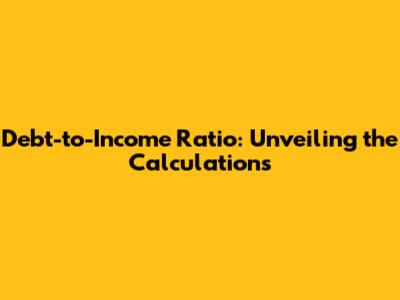 Debt-to-Income Ratio: Unveiling the Calculations
