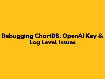 Debugging ChartDB: OpenAI Key & Log Level Issues