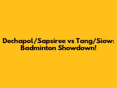Dechapol/Sapsiree vs Tang/Siow: Badminton Showdown!