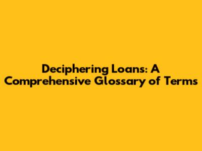 Deciphering Loans: A Comprehensive Glossary of Terms