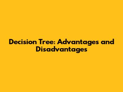 Decision Tree: Advantages and Disadvantages