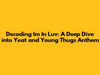 Decoding 'I'm In Luv': A Deep Dive into Yeat and Young Thug's Anthem