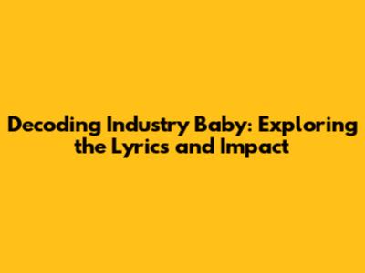 Decoding 'Industry Baby': Exploring the Lyrics and Impact