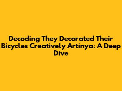 Decoding 'They Decorated Their Bicycles Creatively' Artinya: A Deep Dive