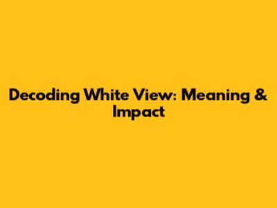Decoding 'White View': Meaning & Impact