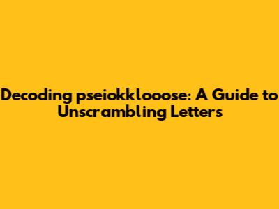 Decoding 'pseiokklooose': A Guide to Unscrambling Letters