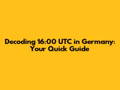 Decoding 16:00 UTC in Germany: Your Quick Guide