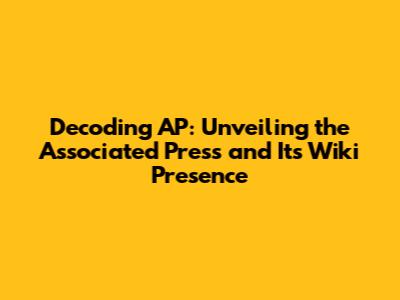 Decoding AP: Unveiling the Associated Press and Its Wiki Presence