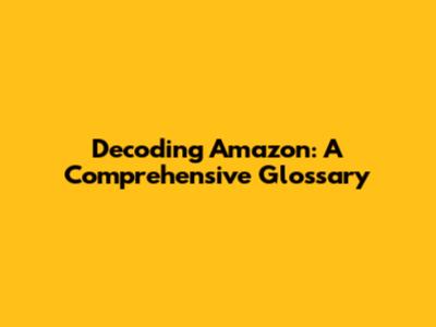 Decoding Amazon: A Comprehensive Glossary