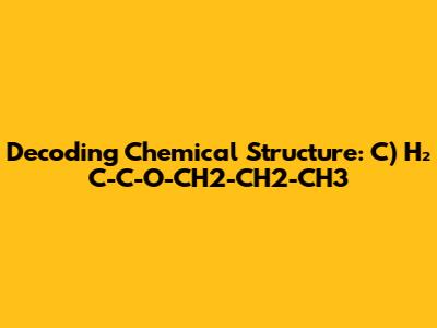 Decoding Chemical Structure: C) H₂ C-C-O-CH2-CH2-CH3