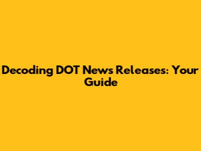 Decoding DOT News Releases: Your Guide