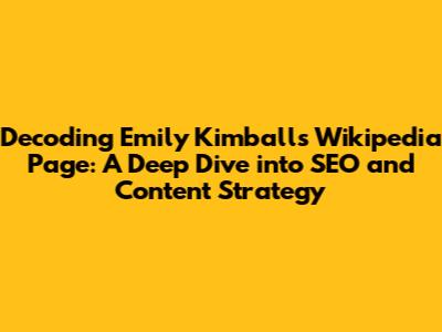 Decoding Emily Kimball's Wikipedia Page: A Deep Dive into SEO and Content Strategy