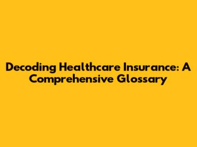 Decoding Healthcare Insurance: A Comprehensive Glossary