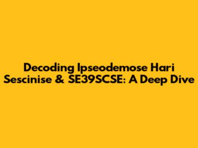 Decoding Ipseodemose Hari Sescinise & SE39SCSE: A Deep Dive