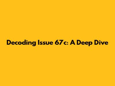 Decoding Issue 67c: A Deep Dive