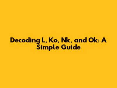 Decoding L, Ko, Nk, and Ok: A Simple Guide