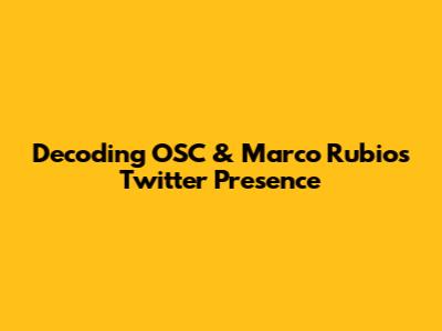 Decoding OSC & Marco Rubio's Twitter Presence