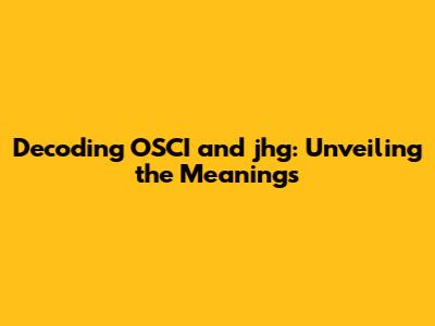 Decoding OSCI and 'jhg': Unveiling the Meanings