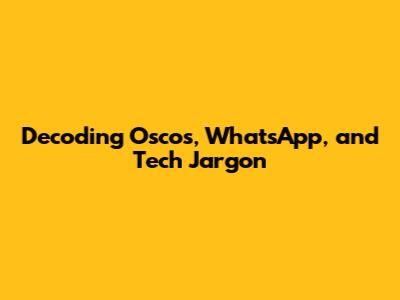Decoding Oscos, WhatsApp, and Tech Jargon