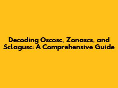 Decoding Oscosc, Zonascs, and Sclagusc: A Comprehensive Guide