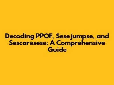Decoding PPOF, Sesejumpse, and Sescaresese: A Comprehensive Guide