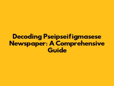 Decoding Pseipseifigmasese Newspaper: A Comprehensive Guide