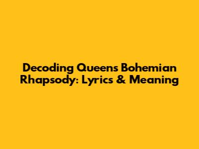 Decoding Queen's 'Bohemian Rhapsody': Lyrics & Meaning