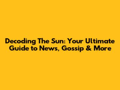 Decoding The Sun: Your Ultimate Guide to News, Gossip & More