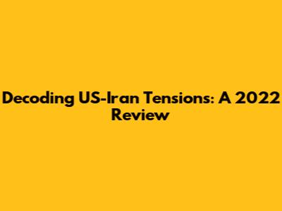 Decoding US-Iran Tensions: A 2022 Review