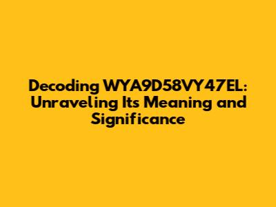 Decoding WYA9D58VY47EL: Unraveling Its Meaning and Significance