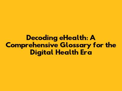 Decoding eHealth: A Comprehensive Glossary for the Digital Health Era