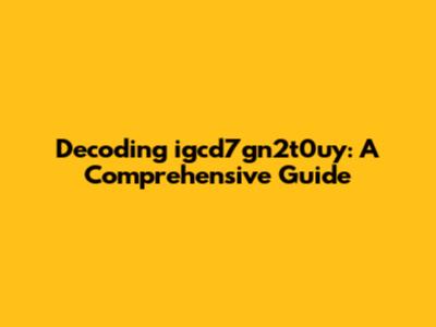 Decoding igcd7gn2t0uy: A Comprehensive Guide