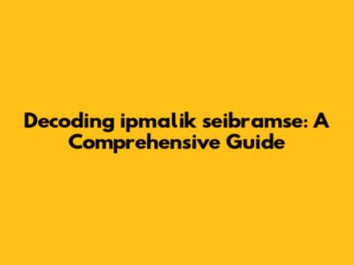 Decoding ipmalik seibramse: A Comprehensive Guide
