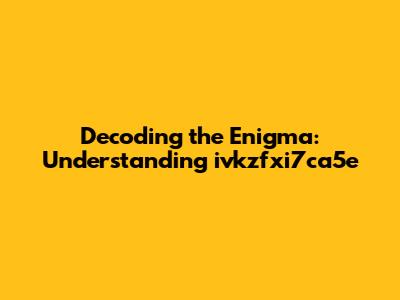 Decoding the Enigma: Understanding ivkzfxi7ca5e