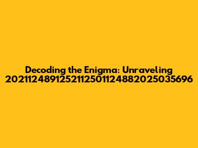 Decoding the Enigma: Unraveling 2021124891252112501124882025035696